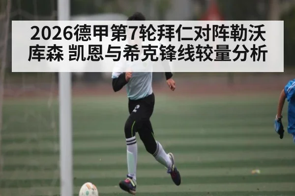2026德甲第7轮拜仁对阵勒沃库森 凯恩与希克锋线较量分析