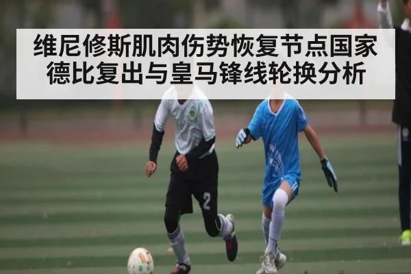 维尼修斯肌肉伤势恢复节点国家德比复出与皇马锋线轮换分析 | kaiyun